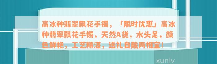 高冰种翡翠飘花手镯，「限时优惠」高冰种翡翠飘花手镯，天然A货，水头足，颜色鲜艳，工艺精湛，送礼自戴两相宜！