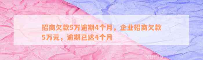 招商欠款5万逾期4个月，企业招商欠款5万元，逾期已达4个月