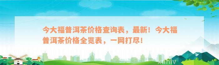 今大福普洱茶价格查询表，最新！今大福普洱茶价格全览表，一网打尽！