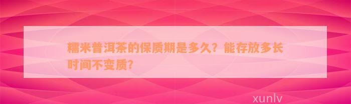 糯米普洱茶的保质期是多久？能存放多长时间不变质？