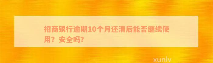 招商银行逾期10个月还清后能否继续使用？安全吗？