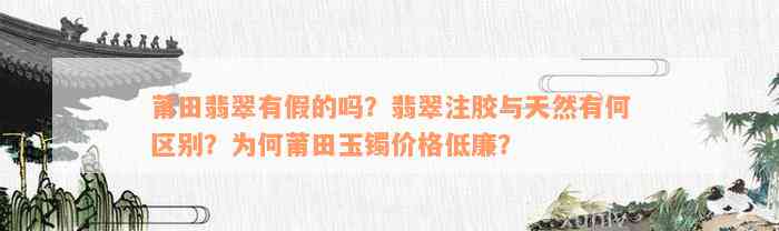 莆田翡翠有假的吗？翡翠注胶与天然有何区别？为何莆田玉镯价格低廉？