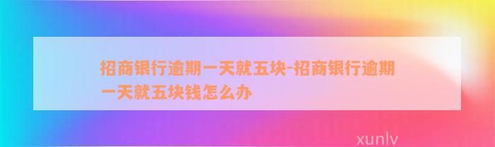 招商银行逾期一天就五块-招商银行逾期一天就五块钱怎么办