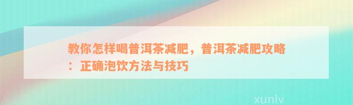 教你怎样喝普洱茶减肥，普洱茶减肥攻略：正确泡饮方法与技巧