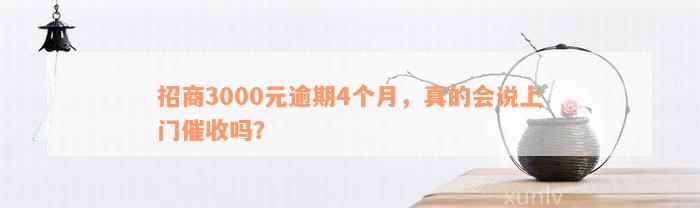 招商3000元逾期4个月，真的会说上门催收吗？