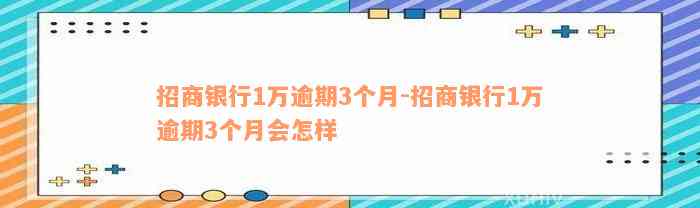 招商银行1万逾期3个月-招商银行1万逾期3个月会怎样