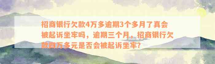 招商银行欠款4万多逾期3个多月了真会被起诉坐牢吗，逾期三个月，招商银行欠款四万多元是否会被起诉坐牢？