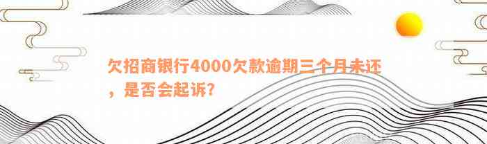 欠招商银行4000欠款逾期三个月未还，是否会起诉？