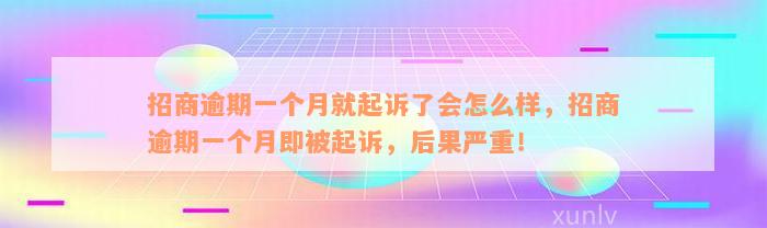 招商逾期一个月就起诉了会怎么样，招商逾期一个月即被起诉，后果严重！