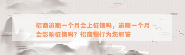 招商逾期一个月会上征信吗，逾期一个月会影响征信吗？招商银行为您解答