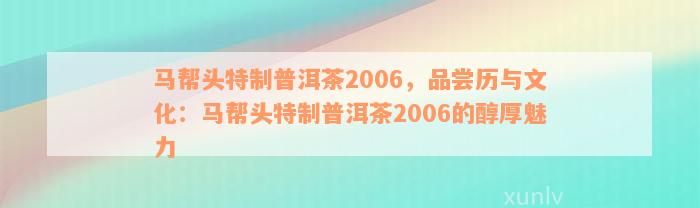 马帮头特制普洱茶2006，品尝历与文化：马帮头特制普洱茶2006的醇厚魅力