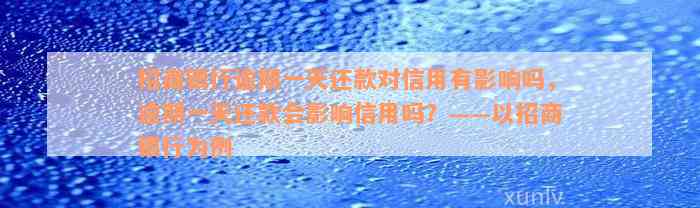 招商银行逾期一天还款对信用有影响吗，逾期一天还款会影响信用吗？——以招商银行为例