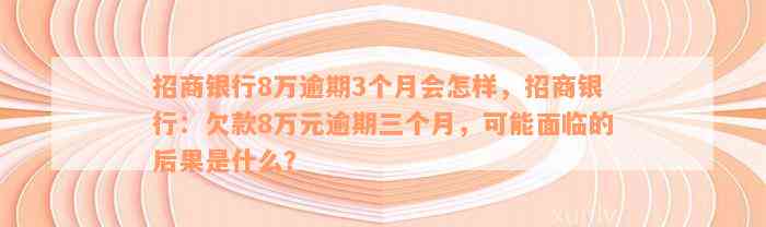 招商银行8万逾期3个月会怎样，招商银行：欠款8万元逾期三个月，可能面临的后果是什么？