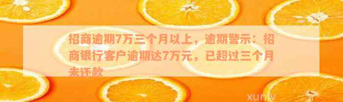 招商逾期7万三个月以上，逾期警示：招商银行客户逾期达7万元，已超过三个月未还款