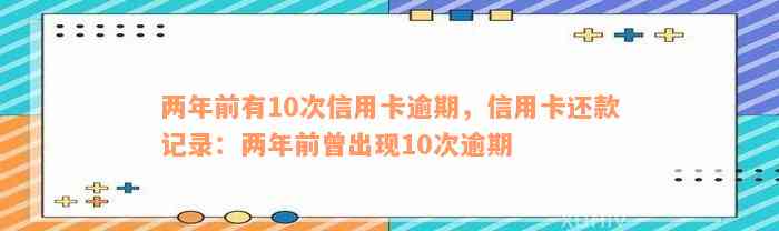 两年前有10次信用卡逾期，信用卡还款记录：两年前曾出现10次逾期