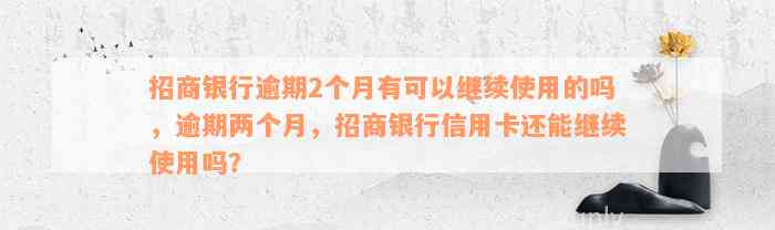 招商银行逾期2个月有可以继续使用的吗，逾期两个月，招商银行信用卡还能继续使用吗？