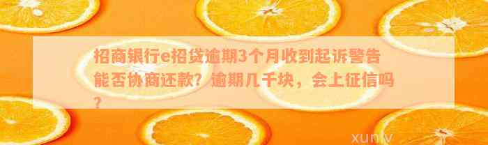 招商银行e招贷逾期3个月收到起诉警告能否协商还款？逾期几千块，会上征信吗？