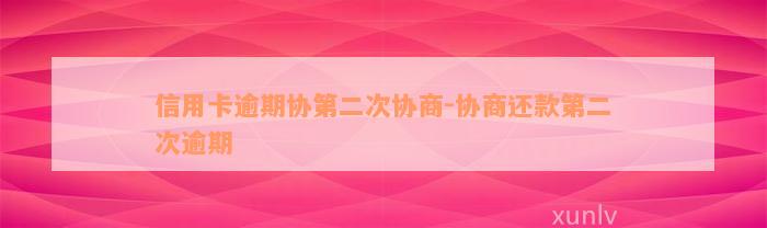 信用卡逾期协第二次协商-协商还款第二次逾期