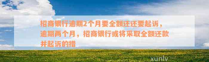 招商银行逾期2个月要全额还还要起诉，逾期两个月，招商银行或将采取全额还款并起诉的措