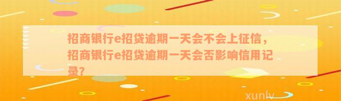 招商银行e招贷逾期一天会不会上征信，招商银行e招贷逾期一天会否影响信用记录？