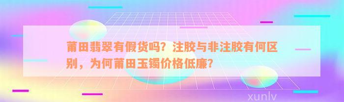 莆田翡翠有假货吗？注胶与非注胶有何区别，为何莆田玉镯价格低廉？