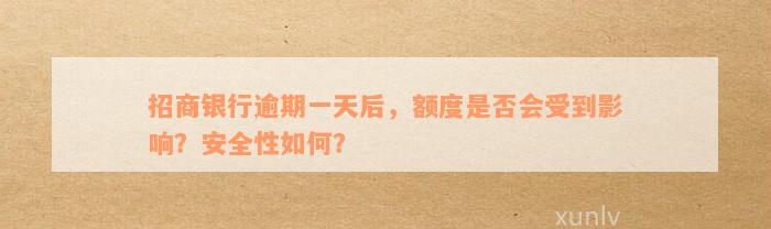 招商银行逾期一天后，额度是否会受到影响？安全性如何？