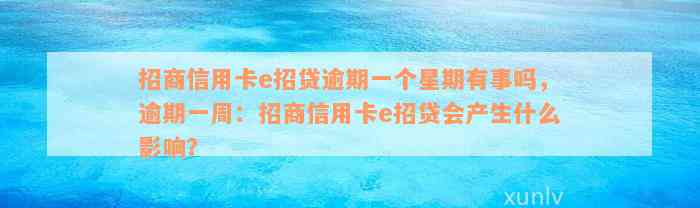 招商信用卡e招贷逾期一个星期有事吗，逾期一周：招商信用卡e招贷会产生什么影响？