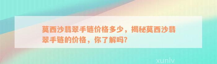 莫西沙翡翠手链价格多少，揭秘莫西沙翡翠手链的价格，你了解吗？