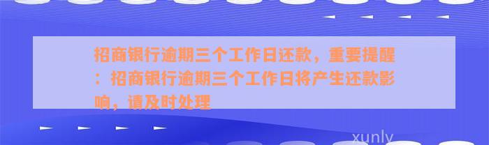 招商银行逾期三个工作日还款，重要提醒：招商银行逾期三个工作日将产生还款影响，请及时处理