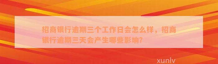 招商银行逾期三个工作日会怎么样，招商银行逾期三天会产生哪些影响？