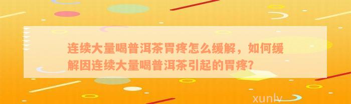 连续大量喝普洱茶胃疼怎么缓解，如何缓解因连续大量喝普洱茶引起的胃疼？