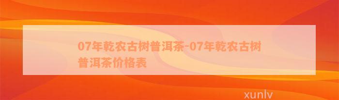 07年乾农古树普洱茶-07年乾农古树普洱茶价格表