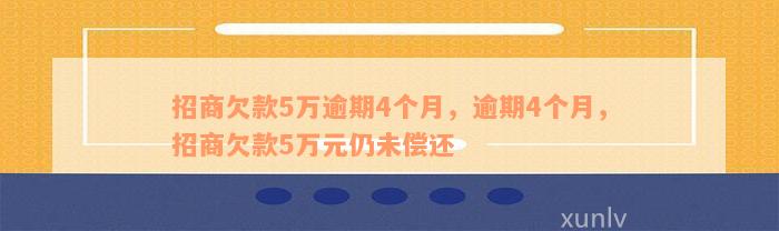 招商欠款5万逾期4个月，逾期4个月，招商欠款5万元仍未偿还