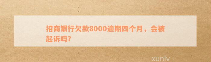 招商银行欠款8000逾期四个月，会被起诉吗？