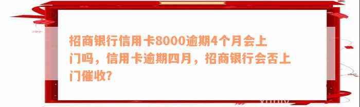 招商银行信用卡8000逾期4个月会上门吗，信用卡逾期四月，招商银行会否上门催收？