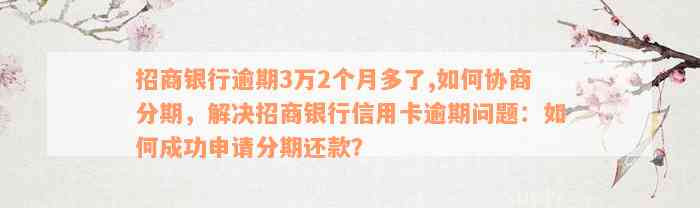 招商银行逾期3万2个月多了,如何协商分期，解决招商银行信用卡逾期问题：如何成功申请分期还款？