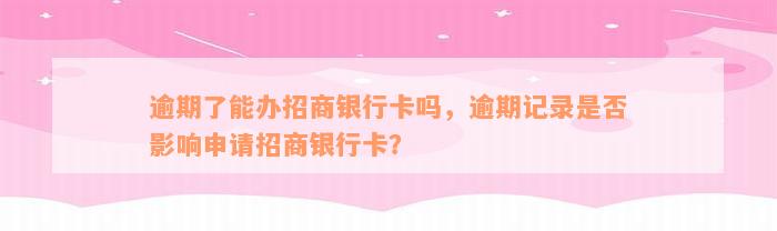 逾期了能办招商银行卡吗，逾期记录是否影响申请招商银行卡？