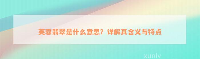 芙蓉翡翠是什么意思？详解其含义与特点