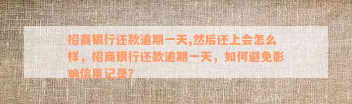 招商银行还款逾期一天,然后还上会怎么样，招商银行还款逾期一天，如何避免影响信用记录？