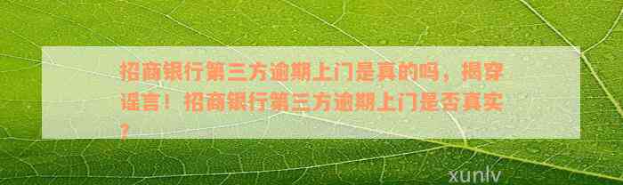 招商银行第三方逾期上门是真的吗，揭穿谣言！招商银行第三方逾期上门是否真实？