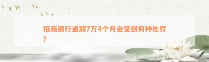 招商银行逾期7万4个月会受到何种处罚？