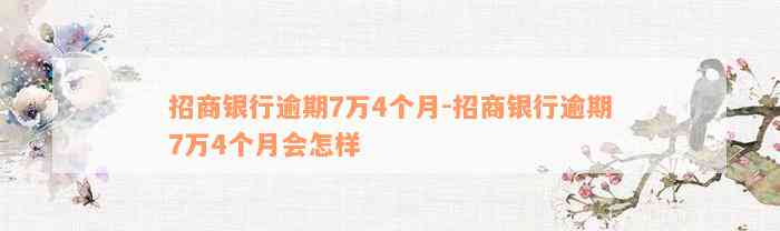 招商银行逾期7万4个月-招商银行逾期7万4个月会怎样