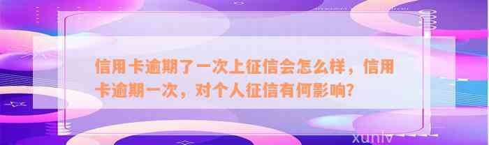 信用卡逾期了一次上征信会怎么样，信用卡逾期一次，对个人征信有何影响？