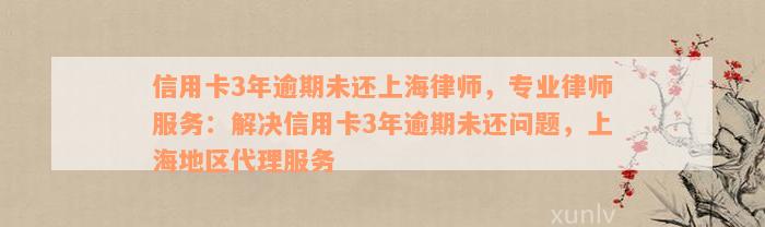 信用卡3年逾期未还上海律师，专业律师服务：解决信用卡3年逾期未还问题，上海地区代理服务