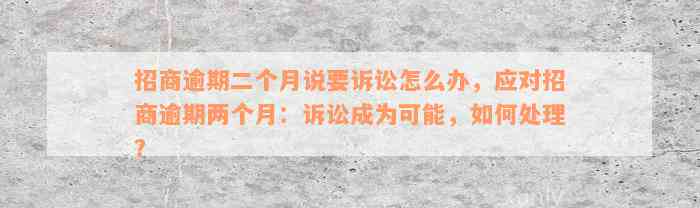 招商逾期二个月说要诉讼怎么办，应对招商逾期两个月：诉讼成为可能，如何处理？