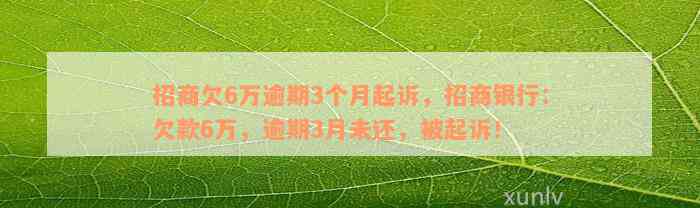 招商欠6万逾期3个月起诉，招商银行：欠款6万，逾期3月未还，被起诉！