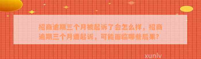 招商逾期三个月被起诉了会怎么样，招商逾期三个月遭起诉，可能面临哪些后果？