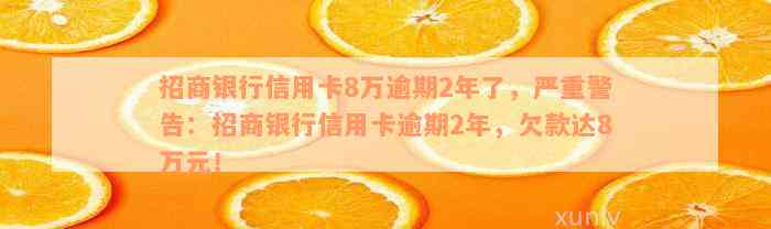 招商银行信用卡8万逾期2年了，严重警告：招商银行信用卡逾期2年，欠款达8万元！