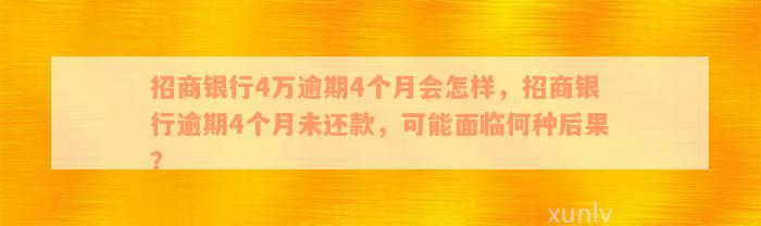 招商银行4万逾期4个月会怎样，招商银行逾期4个月未还款，可能面临何种后果？