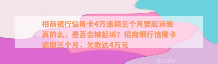 招商银行信用卡4万逾期三个月要起诉我真的么，是否会被起诉？招商银行信用卡逾期三个月，欠款达4万元